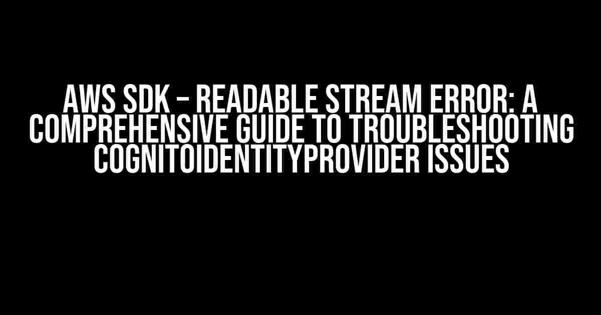 AWS SDK – Readable Stream Error: A Comprehensive Guide to Troubleshooting CognitoIdentityProvider Issues