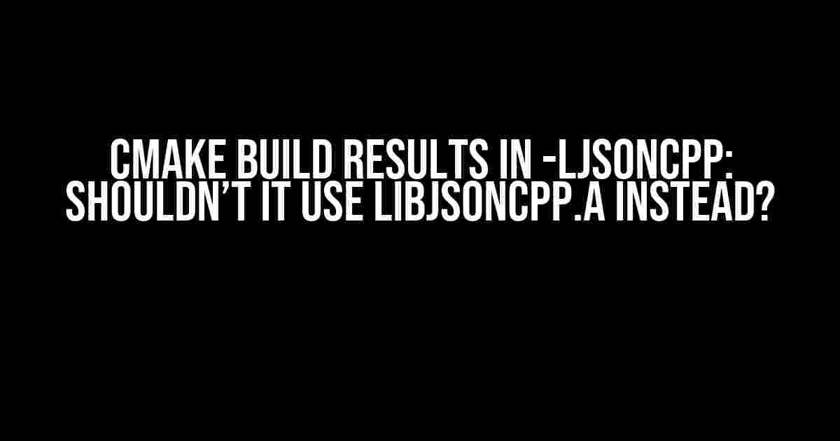 CMake Build Results in -ljsoncpp: Shouldn’t it Use libjsoncpp.a Instead?