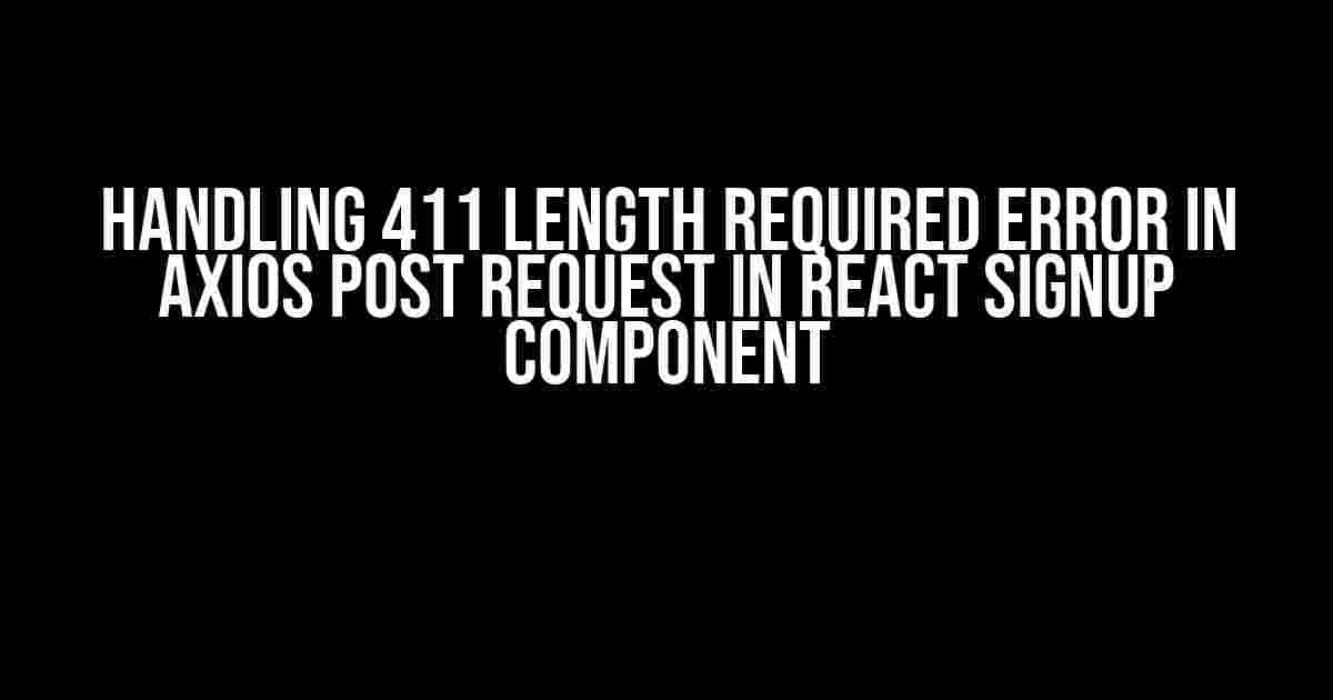 Handling 411 Length Required Error in Axios POST Request in React Signup Component