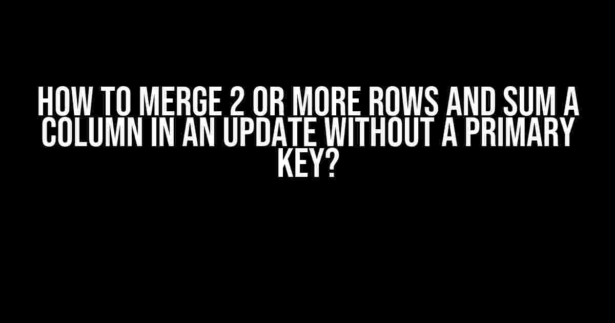 How to Merge 2 or More Rows and SUM a Column in an UPDATE Without a Primary Key?