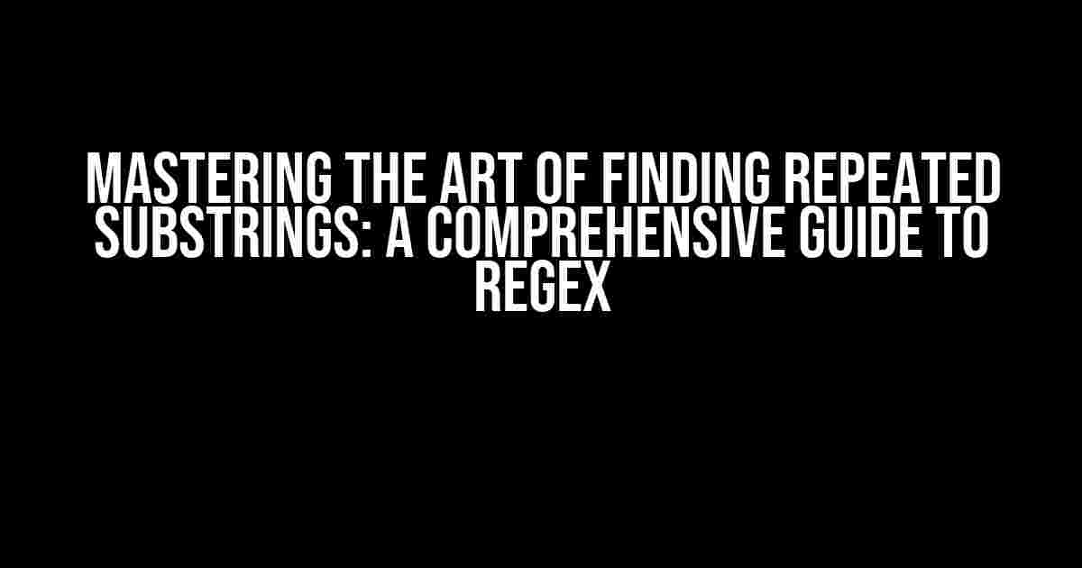 Mastering the Art of Finding Repeated Substrings: A Comprehensive Guide to Regex