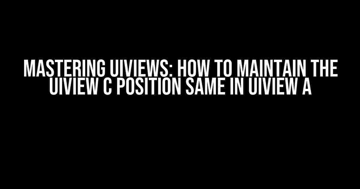 Mastering UIViews: How to Maintain the UIView C Position Same in UIView A