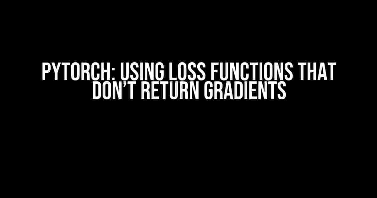 PyTorch: Using Loss Functions that Don’t Return Gradients