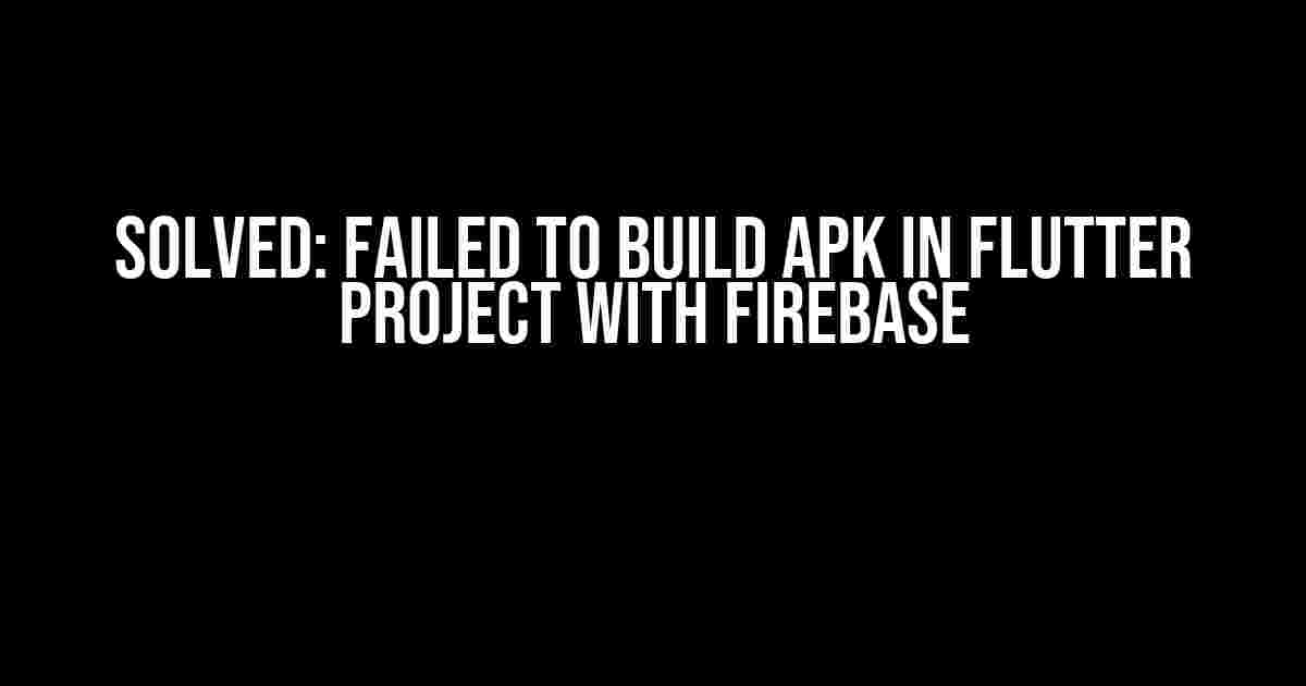 Solved: Failed to Build APK in Flutter Project with Firebase