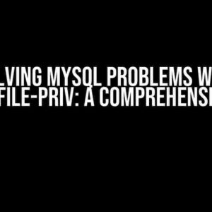 Solving MySQL Problems with Secure-File-Priv: A Comprehensive Guide