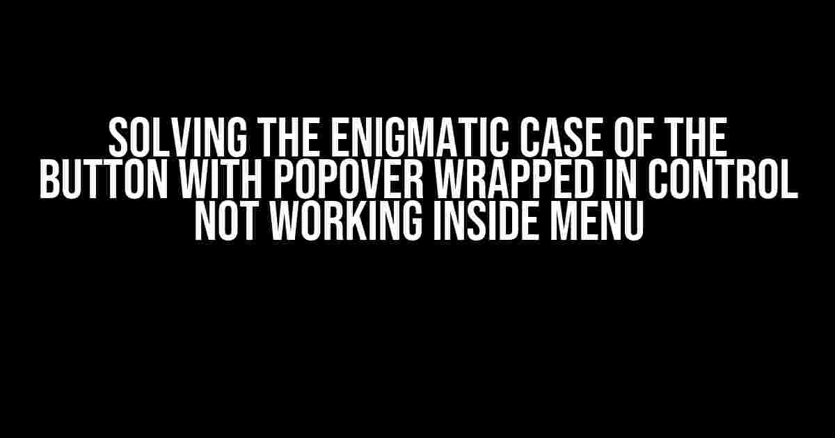 Solving the Enigmatic Case of the Button with Popover Wrapped in Control Not Working Inside Menu