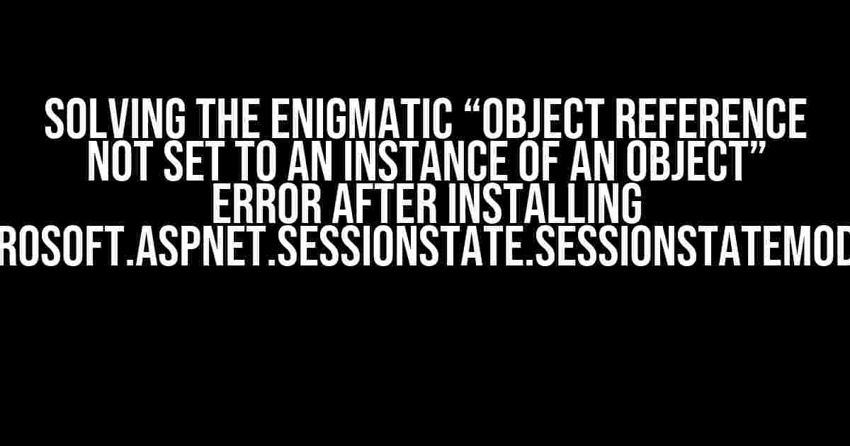 Solving the Enigmatic “Object Reference Not Set to an Instance of an Object” Error After Installing Microsoft.AspNet.SessionState.SessionStateModule