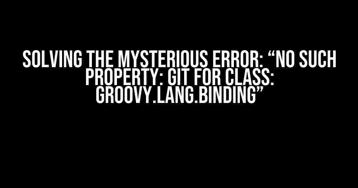 Solving the Mysterious Error: “No such property: git for class: groovy.lang.Binding”