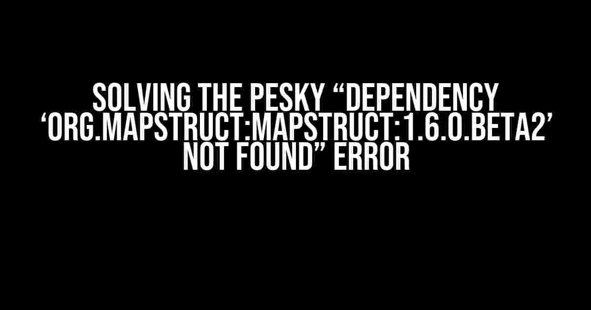 Solving the Pesky “Dependency ‘org.mapstruct:mapstruct:1.6.0.Beta2’ not found” Error