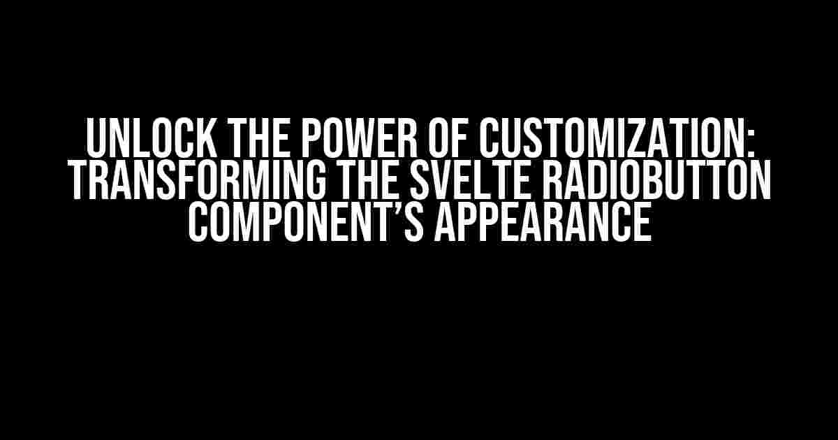 Unlock the Power of Customization: Transforming the Svelte RadioButton Component’s Appearance