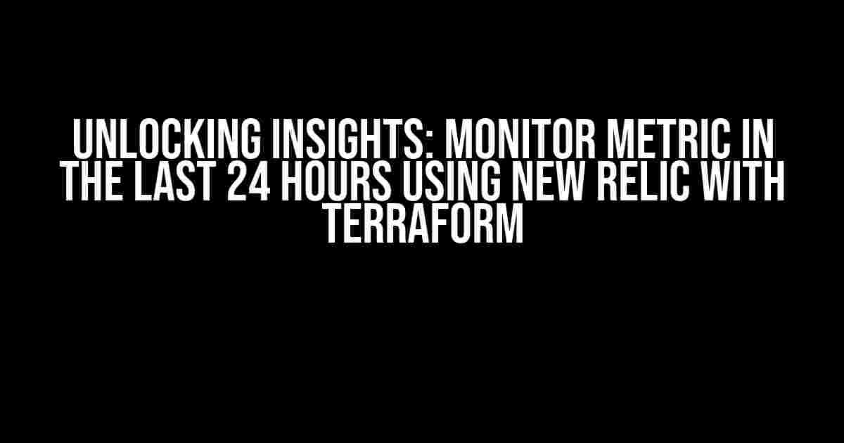 Unlocking Insights: Monitor Metric in the Last 24 Hours using New Relic with Terraform