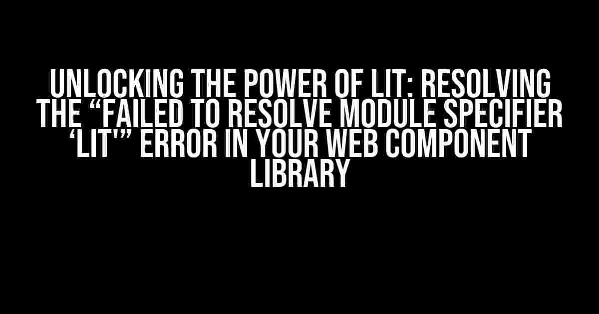 Unlocking the Power of Lit: Resolving the “Failed to resolve module specifier ‘lit'” Error in Your Web Component Library