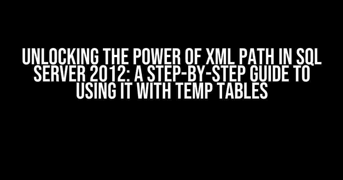 Unlocking the Power of XML Path in SQL Server 2012: A Step-by-Step Guide to Using it with Temp Tables