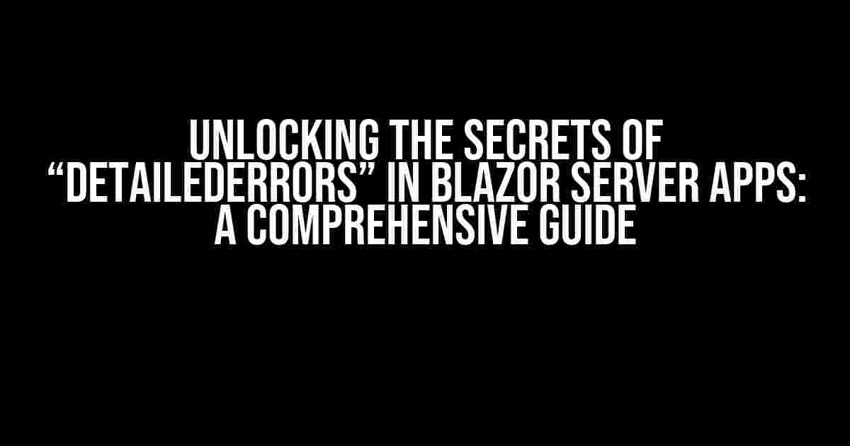 Unlocking the Secrets of “DetailedErrors” in Blazor Server Apps: A Comprehensive Guide