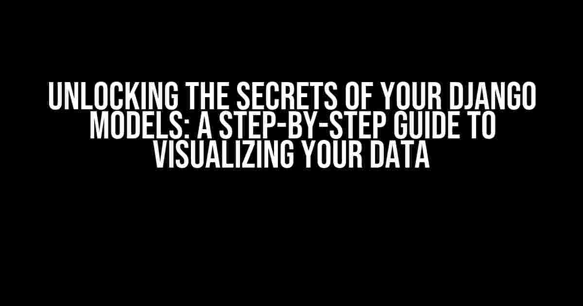 Unlocking the Secrets of Your Django Models: A Step-by-Step Guide to Visualizing Your Data