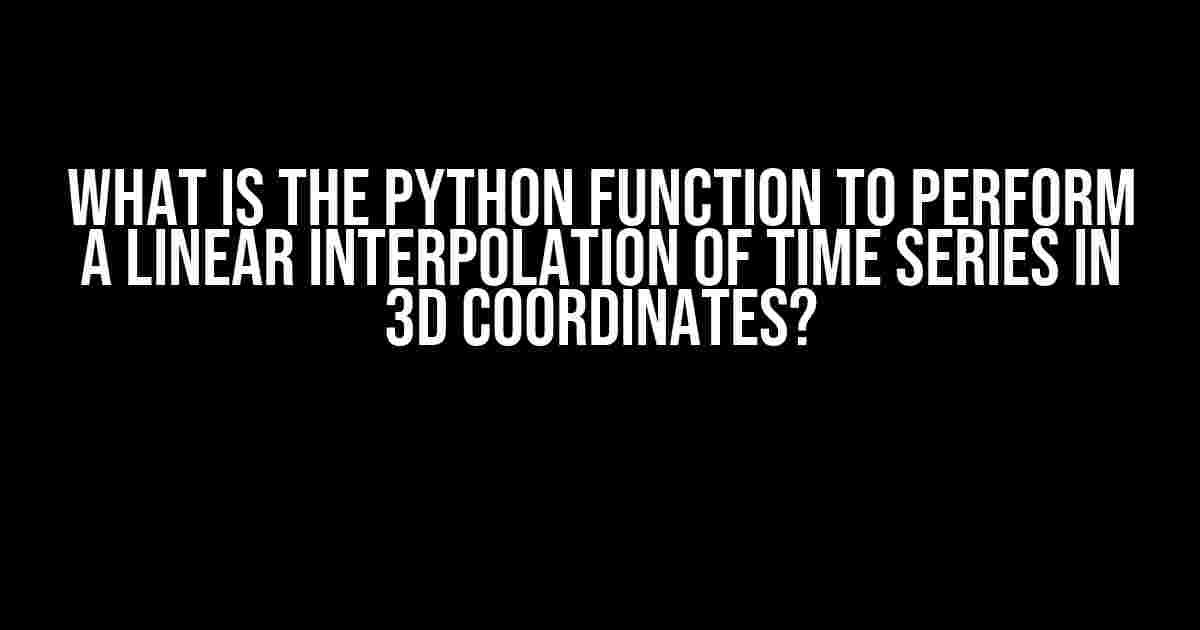 What is the Python function to perform a linear interpolation of time series in 3D coordinates?