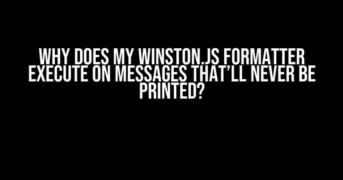 Why Does My Winston.js Formatter Execute on Messages That’ll Never Be Printed?