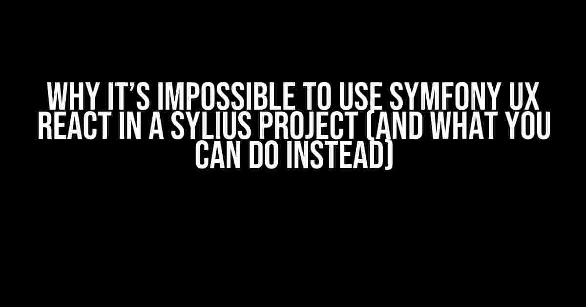 Why It’s Impossible to Use Symfony UX React in a Sylius Project (And What You Can Do Instead)